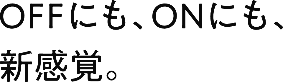 OFFにも､ONにも､新感覚。